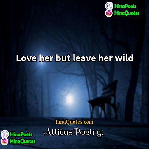Atticus Poetry Quotes | Love her but leave her wild 
 